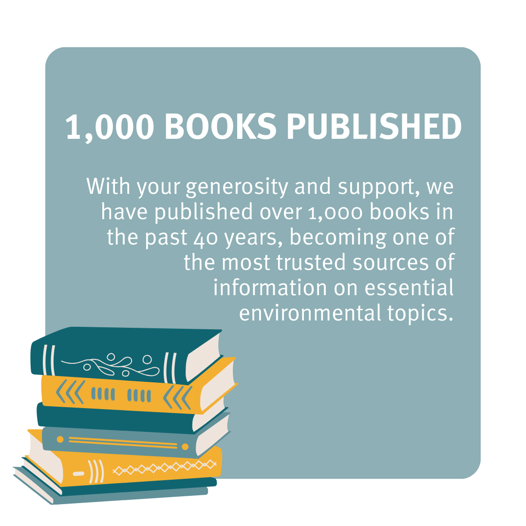 We have published over 1,000 books in the past 40 years, becoming one of the most trusted sources of information on essential environmental topics.